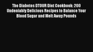 Read Book The Diabetes DTOUR Diet Cookbook: 200 Undeniably Delicious Recipes to Balance Your