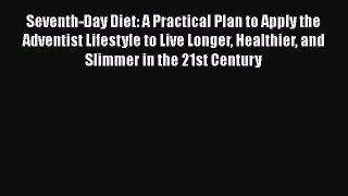 Read Book Seventh-Day Diet: A Practical Plan to Apply the Adventist Lifestyle to Live Longer