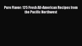 Download Book Pure Flavor: 125 Fresh All-American Recipes from the Pacific Northwest PDF Online