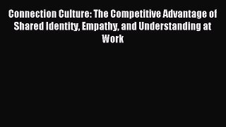 Read Connection Culture: The Competitive Advantage of Shared Identity Empathy and Understanding