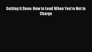 Download Getting It Done: How to Lead When You're Not in Charge Ebook Online