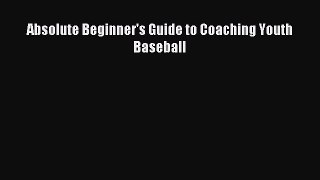 Read Absolute Beginner's Guide to Coaching Youth Baseball E-Book Free