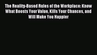 Read The Reality-Based Rules of the Workplace: Know What Boosts Your Value Kills Your Chances