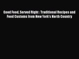 Read Book Good Food Served Right : Traditional Recipes and Food Customs from New York's North