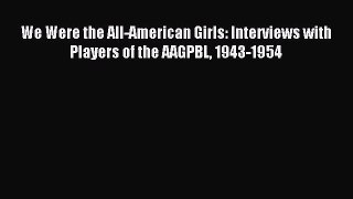 Read We Were the All-American Girls: Interviews with Players of the AAGPBL 1943-1954 E-Book