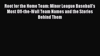 Download Root for the Home Team: Minor League Baseball's Most Off-the-Wall Team Names and the