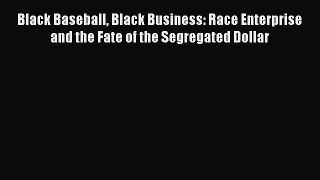 Read Black Baseball Black Business: Race Enterprise and the Fate of the Segregated Dollar Ebook