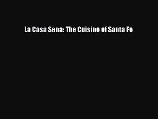 [PDF] La Casa Sena: The Cuisine of Santa Fe [Read] Full Ebook