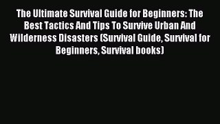 Read The Ultimate Survival Guide for Beginners: The Best Tactics And Tips To Survive Urban