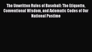 Read The Unwritten Rules of Baseball: The Etiquette Conventional Wisdom and Axiomatic Codes