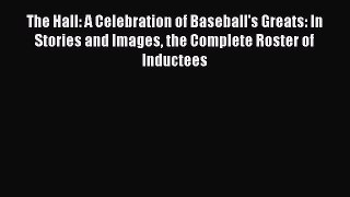 Read The Hall: A Celebration of Baseball's Greats: In Stories and Images the Complete Roster