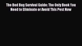 Download The Bed Bug Survival Guide: The Only Book You Need to Eliminate or Avoid This Pest