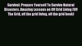 Read Survival: Prepare Yourself To Survive Natural Disasters. Amazing Lessons on Off Grid Living