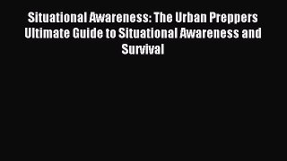 Read Situational Awareness: The Urban Preppers Ultimate Guide to Situational Awareness and