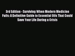 Read 3rd Edition - Surviving When Modern Medicine Fails: A Definitive Guide to Essential Oils