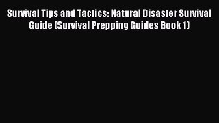 Download Survival Tips and Tactics: Natural Disaster Survival Guide (Survival Prepping Guides