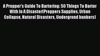 Download A Prepper's Guide To Bartering: 50 Things To Barter With In A Disaster(Preppers Supplies