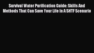 Read Survival Water Purification Guide: Skills And Methods That Can Save Your Life In A SHTF