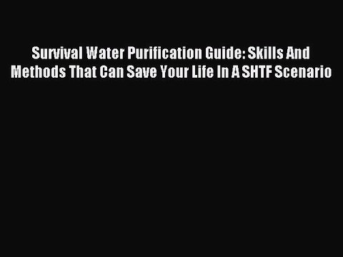 Read Survival Water Purification Guide: Skills And Methods That Can Save Your Life In A SHTF