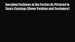 Read Books Everyday Fashions of the Forties As Pictured in Sears Catalogs (Dover Fashion and