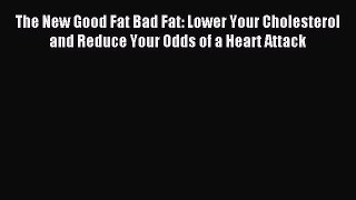 [PDF] The New Good Fat Bad Fat: Lower Your Cholesterol and Reduce Your Odds of a Heart Attack