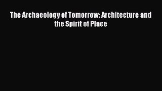 Read The Archaeology of Tomorrow: Architecture and the Spirit of Place Ebook Free