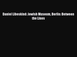 Read Daniel Libeskind: Jewish Museum Berlin: Between the Lines Ebook Online