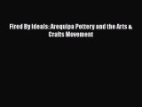 Read Fired By Ideals: Arequipa Pottery and the Arts & Crafts Movement Ebook Free