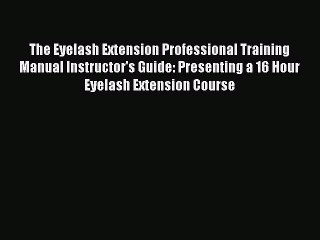 Download Books The Eyelash Extension Professional Training Manual Instructor's Guide: Presenting