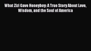 [PDF] What Zizi Gave Honeyboy: A True Story About Love Wisdom and the Soul of America [Download]