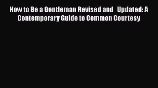 Read Books How to Be a Gentleman Revised and   Updated: A Contemporary Guide to Common Courtesy
