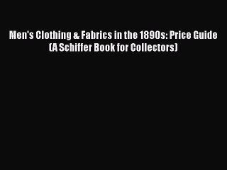 Read Books Men's Clothing & Fabrics in the 1890s: Price Guide (A Schiffer Book for Collectors)