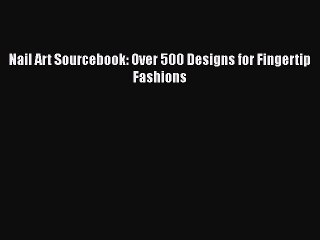 Read Books Nail Art Sourcebook: Over 500 Designs for Fingertip Fashions E-Book Free