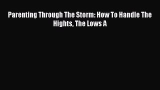 [PDF] Parenting Through The Storm: How To Handle The Hights The Lows A [Download] Full Ebook