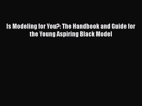 Read Is Modeling for You?: The Handbook and Guide for the Young Aspiring Black Model Ebook