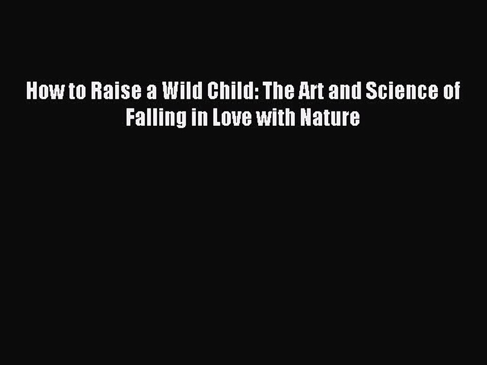 [PDF] How to Raise a Wild Child: The Art and Science of Falling in Love with Nature [Download]