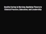 Read Quality Caring in Nursing: Applying Theory to Clinical Practice Education and Leadership