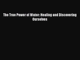 [PDF] The True Power of Water: Healing and Discovering Ourselves [Download] Online