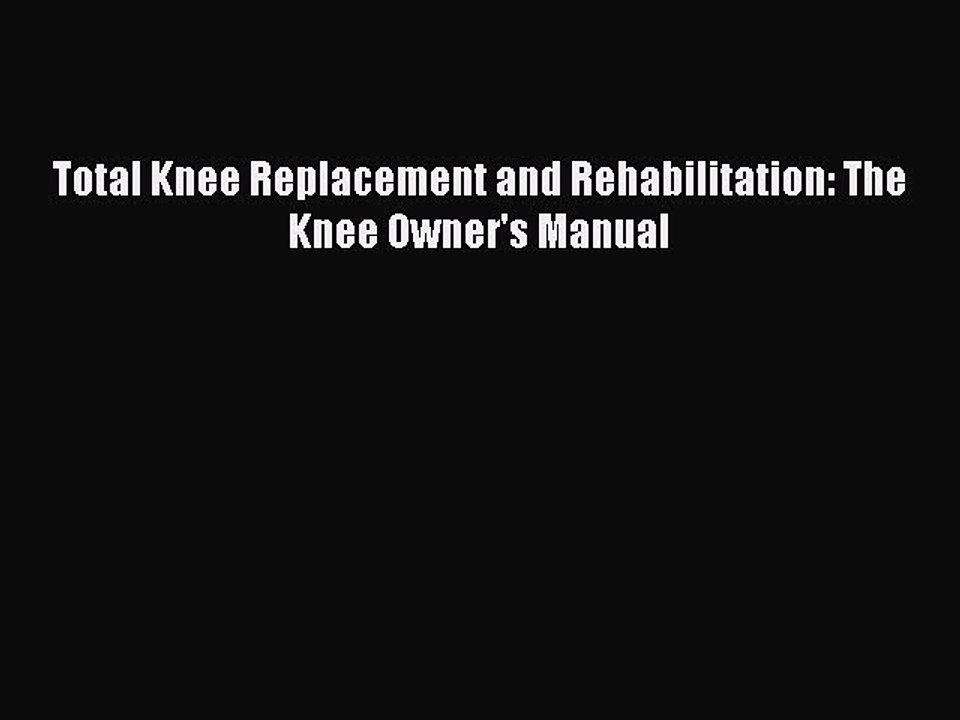 Read Books Total Knee Replacement and Rehabilitation: The Knee Owner's Manual ebook textbooks