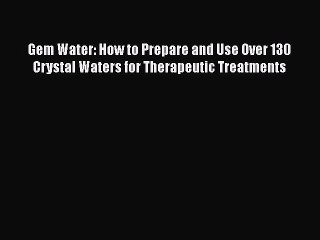 Read Books Gem Water: How to Prepare and Use Over 130 Crystal Waters for Therapeutic Treatments