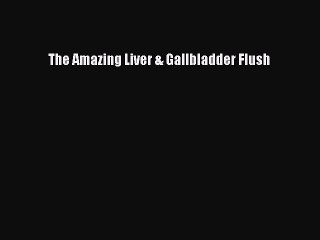 Read Books The Amazing Liver & Gallbladder Flush PDF Online