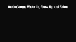 Read Books On the Verge: Wake Up Show Up and Shine Ebook PDF