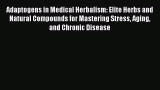 Read Books Adaptogens in Medical Herbalism: Elite Herbs and Natural Compounds for Mastering