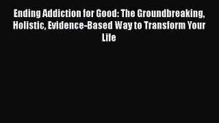 Download Books Ending Addiction for Good: The Groundbreaking Holistic Evidence-Based Way to