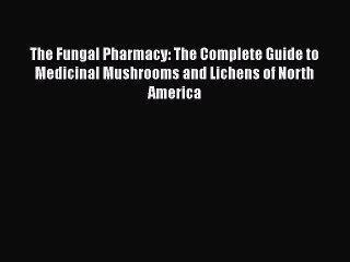 Read Books The Fungal Pharmacy: The Complete Guide to Medicinal Mushrooms and Lichens of North