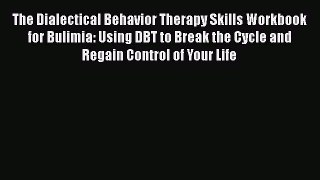 Read Books The Dialectical Behavior Therapy Skills Workbook for Bulimia: Using DBT to Break