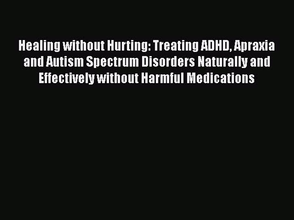 Read Books Healing without Hurting: Treating ADHD Apraxia and Autism Spectrum Disorders Naturally