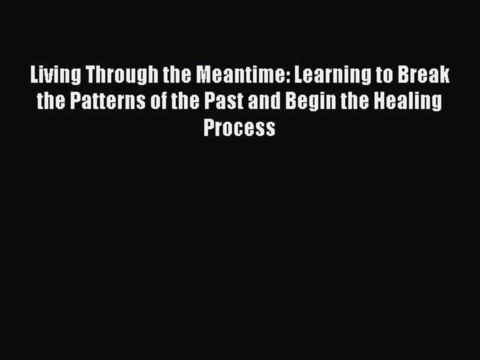 Read Books Living Through the Meantime: Learning to Break the Patterns of the Past and Begin
