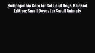 Read Books Homeopathic Care for Cats and Dogs Revised Edition: Small Doses for Small Animals