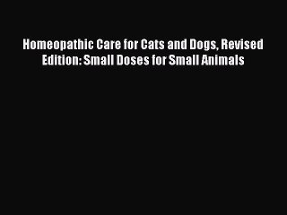 Read Books Homeopathic Care for Cats and Dogs Revised Edition: Small Doses for Small Animals